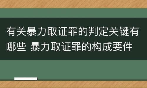 有关暴力取证罪的判定关键有哪些 暴力取证罪的构成要件