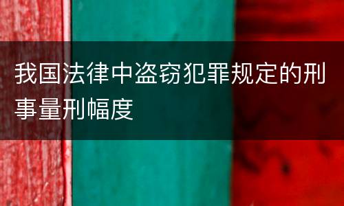 我国法律中盗窃犯罪规定的刑事量刑幅度