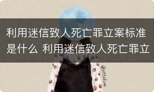 利用迷信致人死亡罪立案标准是什么 利用迷信致人死亡罪立案标准是什么
