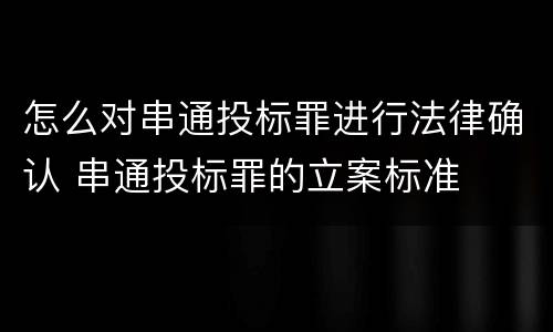怎么对串通投标罪进行法律确认 串通投标罪的立案标准
