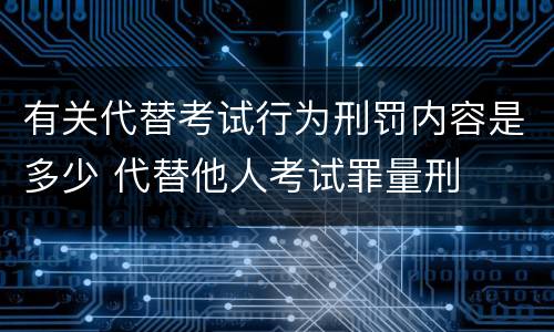 有关代替考试行为刑罚内容是多少 代替他人考试罪量刑