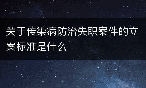关于传染病防治失职案件的立案标准是什么