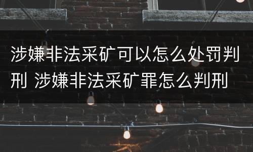 涉嫌非法采矿可以怎么处罚判刑 涉嫌非法采矿罪怎么判刑