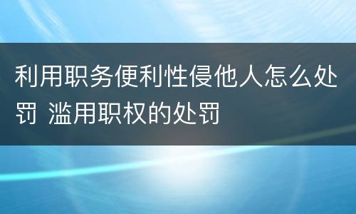 利用职务便利性侵他人怎么处罚 滥用职权的处罚