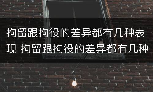 拘留跟拘役的差异都有几种表现 拘留跟拘役的差异都有几种表现呢