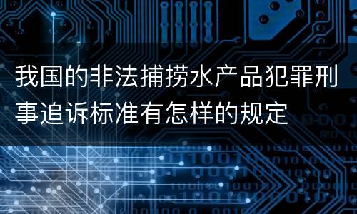 我国的非法捕捞水产品犯罪刑事追诉标准有怎样的规定