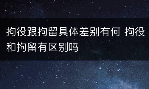 拘役跟拘留具体差别有何 拘役和拘留有区别吗