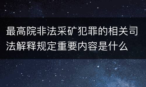 最高院非法采矿犯罪的相关司法解释规定重要内容是什么