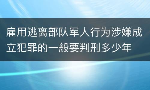 雇用逃离部队军人行为涉嫌成立犯罪的一般要判刑多少年