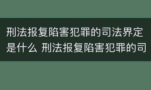 刑法报复陷害犯罪的司法界定是什么 刑法报复陷害犯罪的司法界定是什么意思