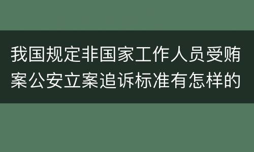 我国规定非国家工作人员受贿案公安立案追诉标准有怎样的规定