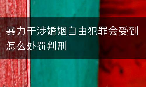 暴力干涉婚姻自由犯罪会受到怎么处罚判刑
