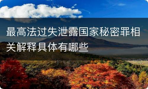 最高法过失泄露国家秘密罪相关解释具体有哪些