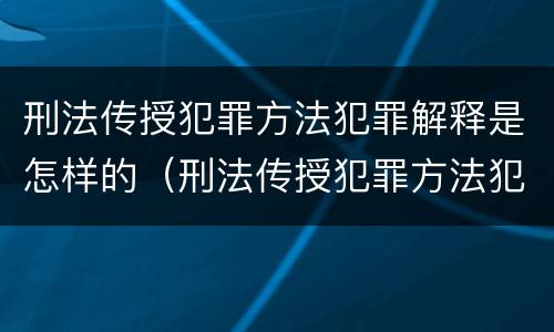 刑法传授犯罪方法犯罪解释是怎样的（刑法传授犯罪方法犯罪解释是怎样的案件）