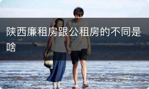 陕西廉租房跟公租房的不同是啥
