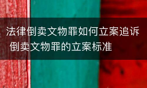 法律倒卖文物罪如何立案追诉 倒卖文物罪的立案标准