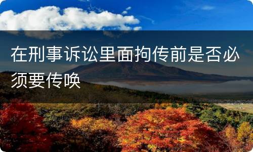 在刑事诉讼里面拘传前是否必须要传唤
