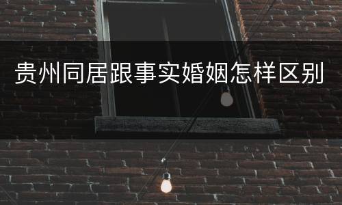 贵州同居跟事实婚姻怎样区别