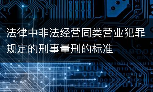 法律中非法经营同类营业犯罪规定的刑事量刑的标准