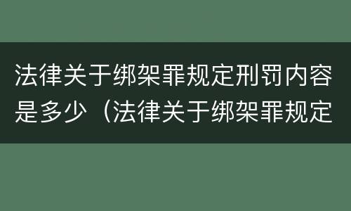 法律关于绑架罪规定刑罚内容是多少（法律关于绑架罪规定刑罚内容是多少年）