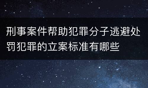 刑事案件帮助犯罪分子逃避处罚犯罪的立案标准有哪些