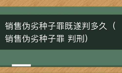 销售伪劣种子罪既遂判多久（销售伪劣种子罪 判刑）