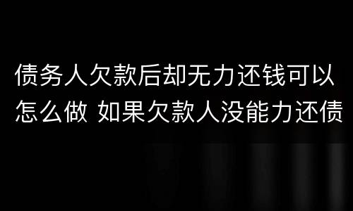 债务人欠款后却无力还钱可以怎么做 如果欠款人没能力还债怎么办