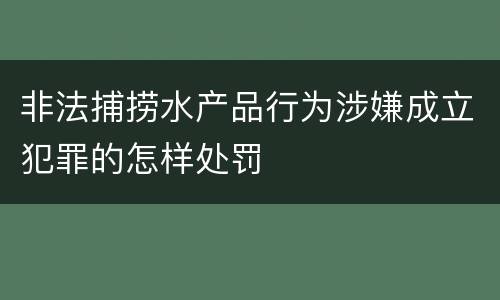 非法捕捞水产品行为涉嫌成立犯罪的怎样处罚