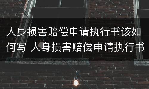 人身损害赔偿申请执行书该如何写 人身损害赔偿申请执行书该如何写呢