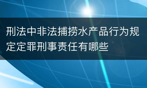 刑法中非法捕捞水产品行为规定定罪刑事责任有哪些