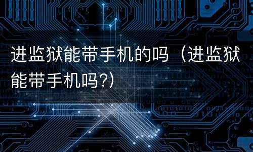 进监狱能带手机的吗（进监狱能带手机吗?）