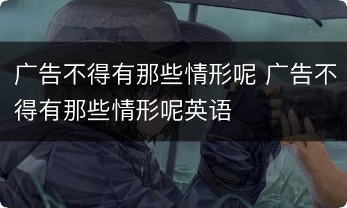 广告不得有那些情形呢 广告不得有那些情形呢英语