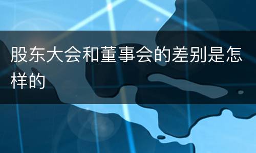 股东大会和董事会的差别是怎样的