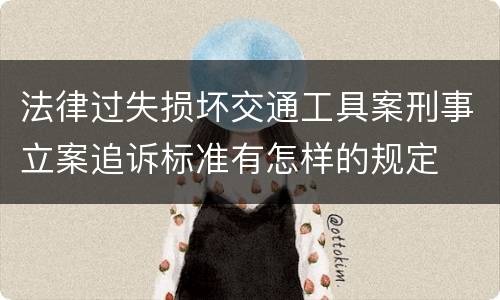 法律过失损坏交通工具案刑事立案追诉标准有怎样的规定