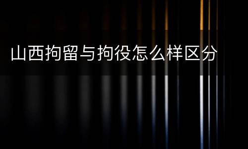 山西拘留与拘役怎么样区分