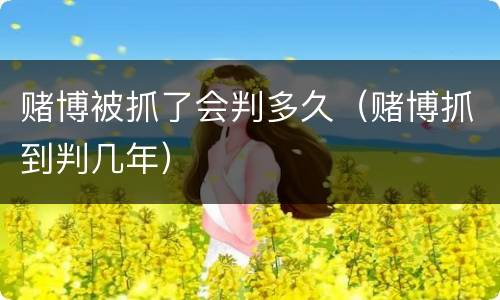 赌博被抓了会判多久（赌博抓到判几年）