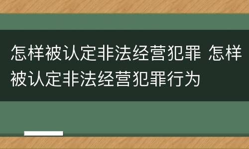怎样被认定非法经营犯罪 怎样被认定非法经营犯罪行为
