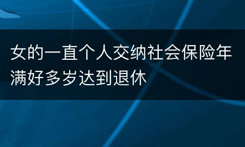 女的一直个人交纳社会保险年满好多岁达到退休