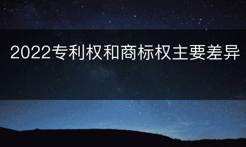 2022专利权和商标权主要差异