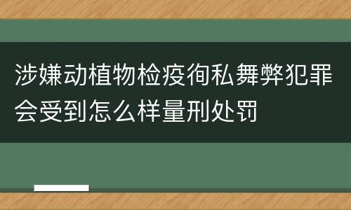 涉嫌动植物检疫徇私舞弊犯罪会受到怎么样量刑处罚