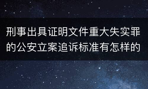 刑事出具证明文件重大失实罪的公安立案追诉标准有怎样的规定