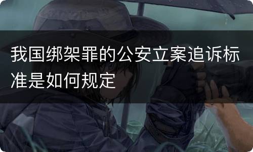 我国绑架罪的公安立案追诉标准是如何规定