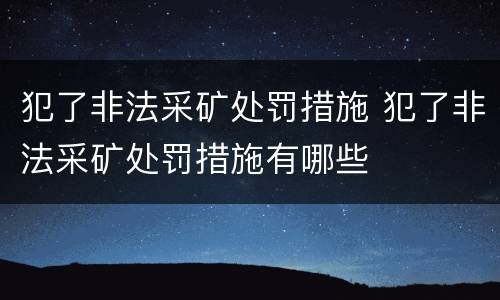 犯了非法采矿处罚措施 犯了非法采矿处罚措施有哪些