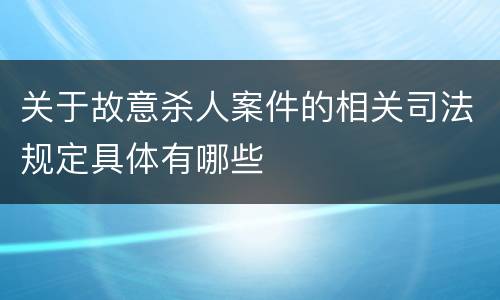 关于故意杀人案件的相关司法规定具体有哪些