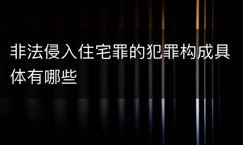 非法侵入住宅罪的犯罪构成具体有哪些