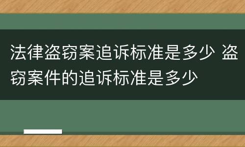 法律盗窃案追诉标准是多少 盗窃案件的追诉标准是多少