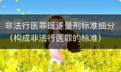 非法行医罪既遂量刑标准细分（构成非法行医罪的标准）