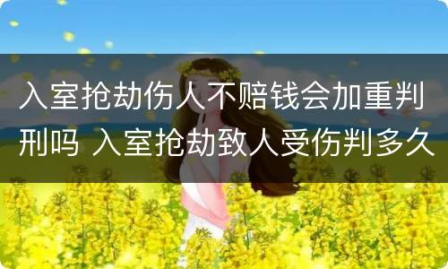 入室抢劫伤人不赔钱会加重判刑吗 入室抢劫致人受伤判多久