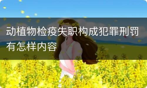 动植物检疫失职构成犯罪刑罚有怎样内容