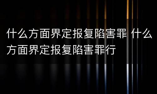什么方面界定报复陷害罪 什么方面界定报复陷害罪行